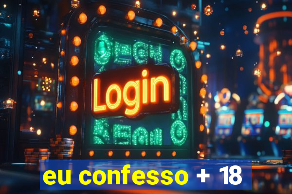 eu confesso + 18